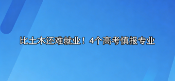 比土木还难就业的专业有哪些?4个高考慎报专业
