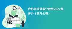 合肥学院录取分数线2022是多少（官方公布）