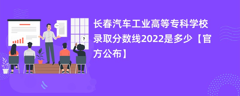 长春汽车工业高等专科学校录取分数线2022是多少【官方公布】