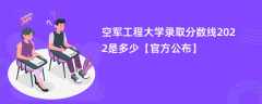 空军工程大学录取分数线2022是多少【官方公布】