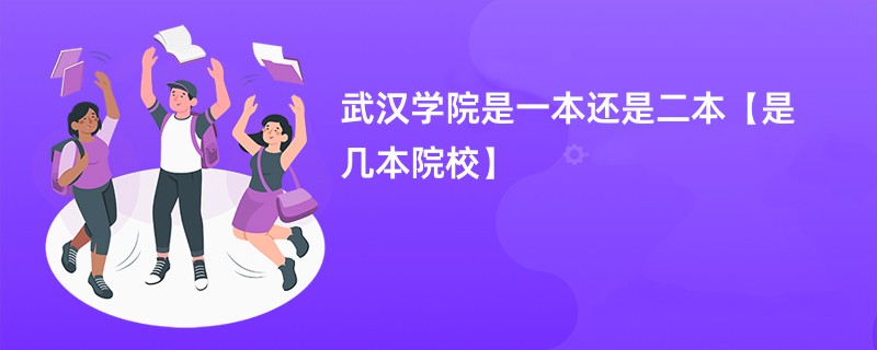 武汉学院是一本还是二本【是几本院校】