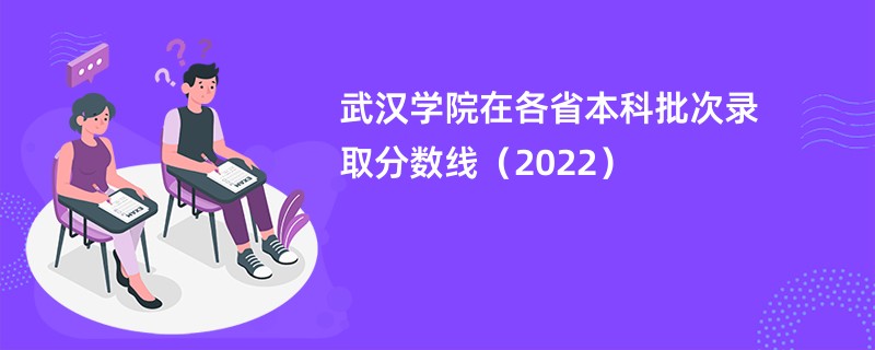 武汉学院在各省本科批次录取分数线（2022）