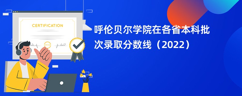 呼伦贝尔学院在各省本科批次录取分数线（2022）