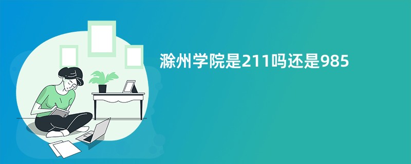 滁州学院是211吗还是985