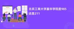 北京工商大学嘉华学院是985还是211