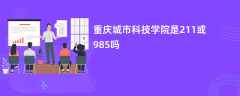 重庆城市科技学院是211或985吗