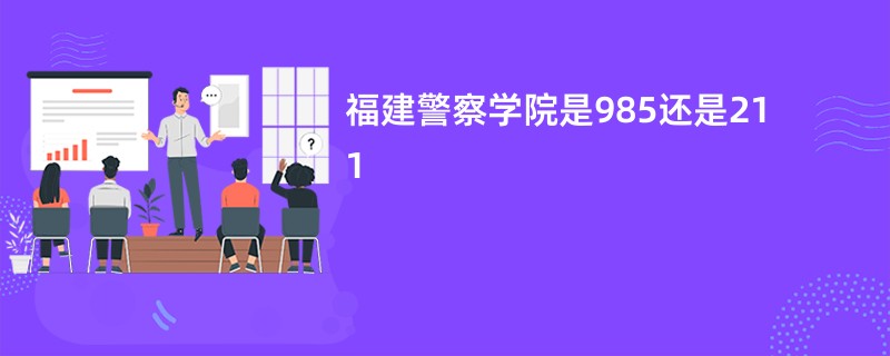 福建警察学院是985还是211