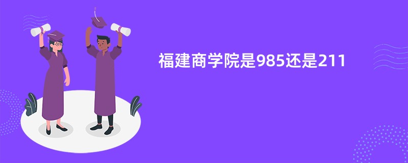 福建商学院是985还是211