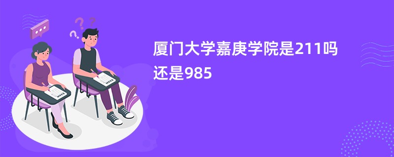 厦门大学嘉庚学院是211吗还是985