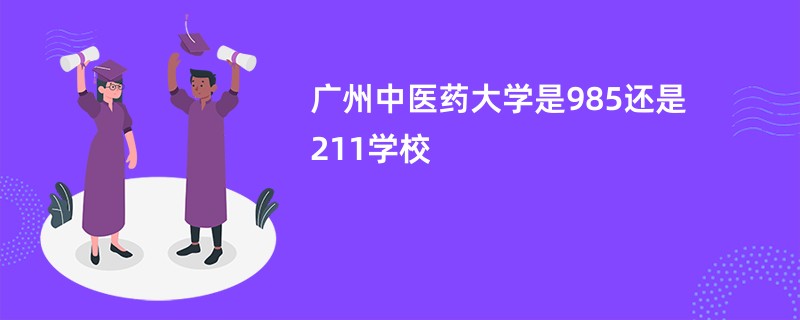 广州中医药大学是985还是211学校