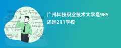 广州科技职业技术大学是985还是211学校