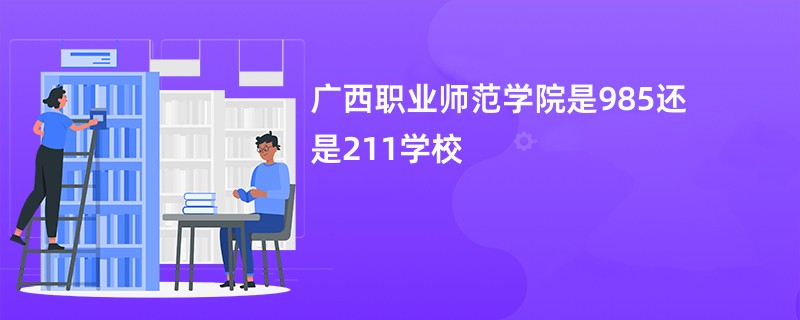 广西职业师范学院是985还是211学校