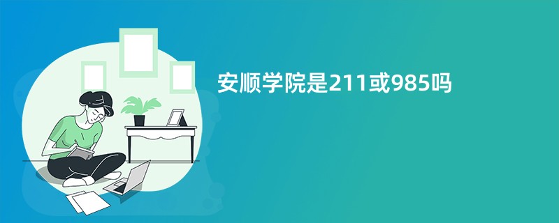 安顺学院是211或985吗