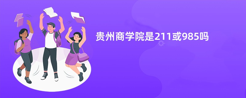 贵州商学院是211或985吗