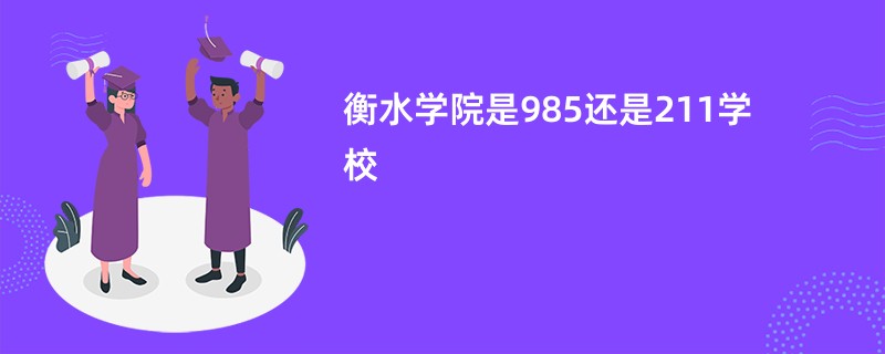 衡水学院是985还是211学校