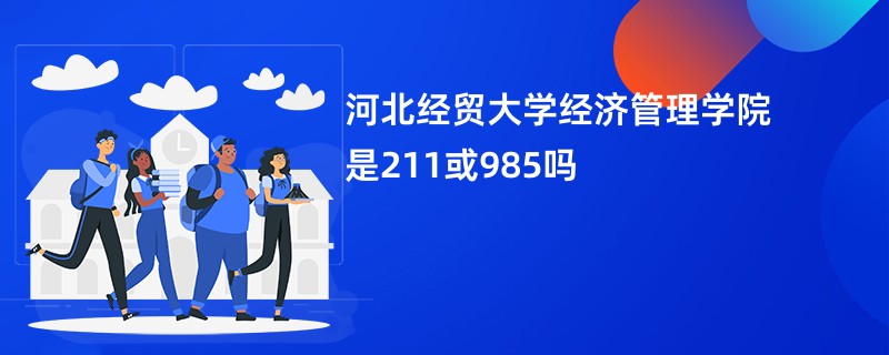 河北经贸大学经济管理学院是211或985吗