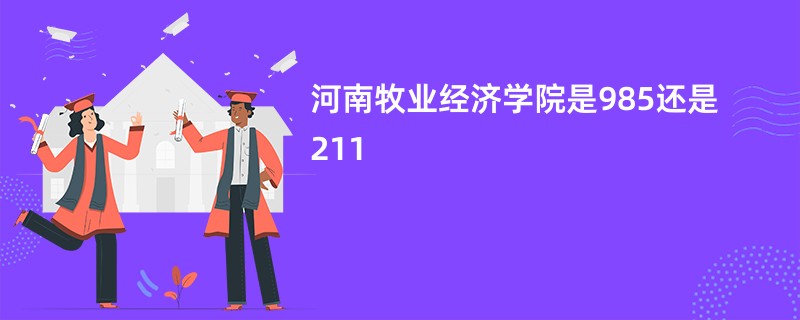 河南牧业经济学院是985还是211