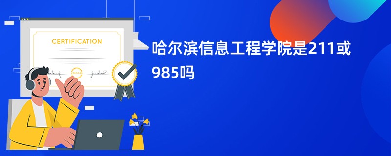 哈尔滨信息工程学院是211或985吗