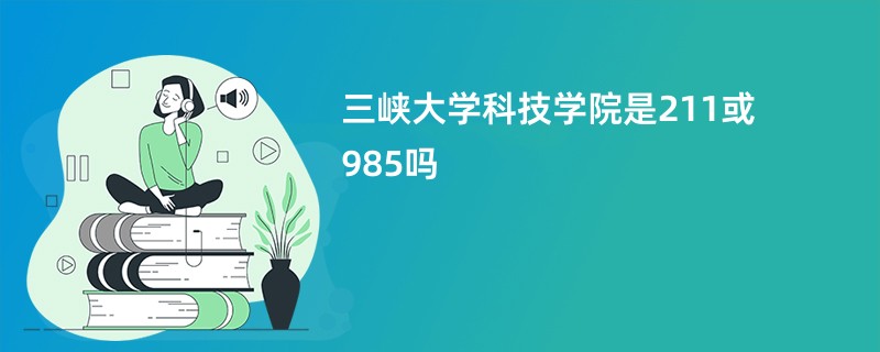 三峡大学科技学院是211或985吗