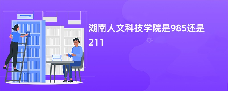 湖南人文科技学院是985还是211