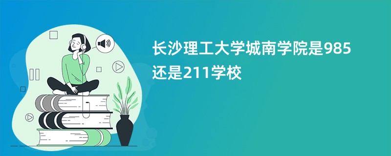 长沙理工大学城南学院是985还是211学校