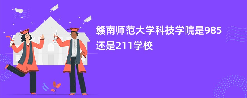 赣南师范大学科技学院是985还是211学校