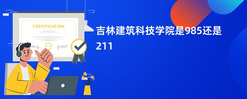 吉林建筑科技学院是985还是211