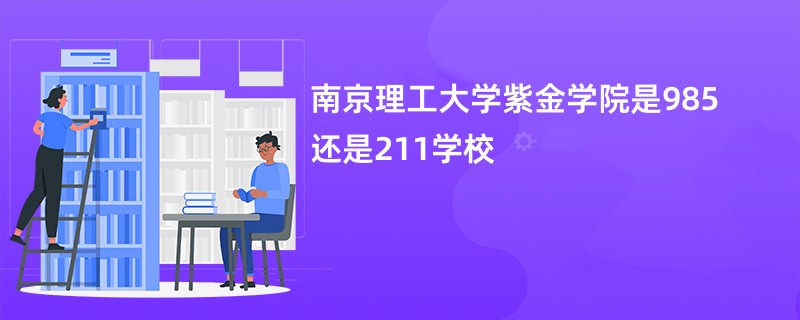 南京理工大学紫金学院是985还是211学校