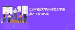 江苏科技大学苏州理工学院是211或985吗