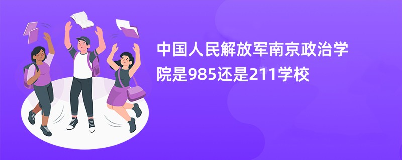 中国人民解放军南京政治学院是985还是211学校