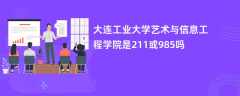 大连工业大学艺术与信息工程学院是211或985吗