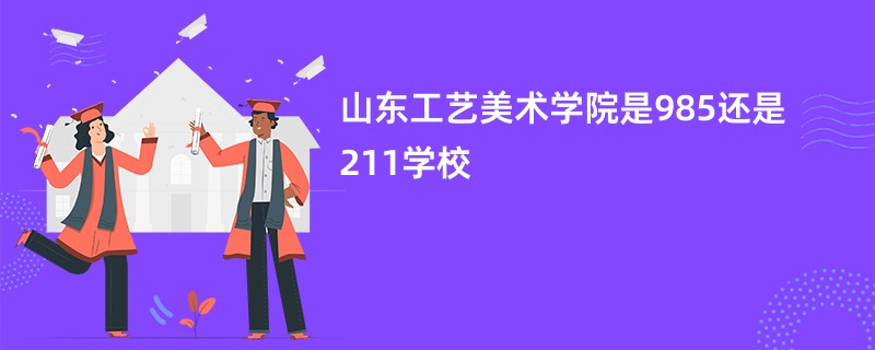 山东工艺美术学院是985还是211学校