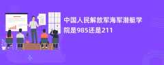 中国人民解放军海军潜艇学院是985还是211