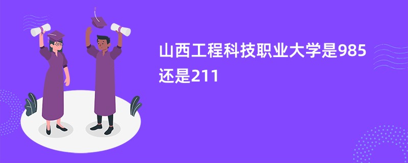 山西工程科技职业大学是985还是211