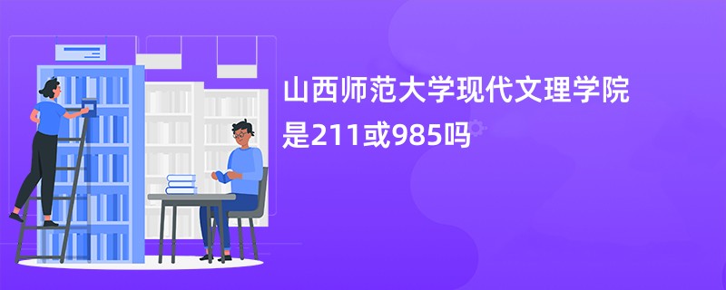 山西师范大学现代文理学院是211或985吗