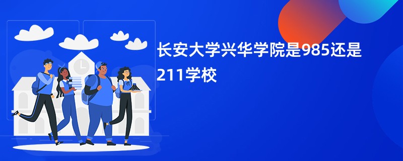 长安大学兴华学院是985还是211学校