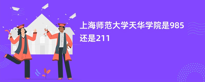 上海师范大学天华学院是985还是211