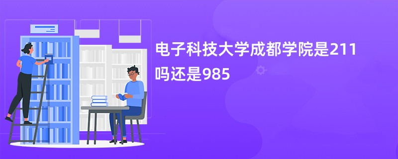 电子科技大学成都学院是211吗还是985