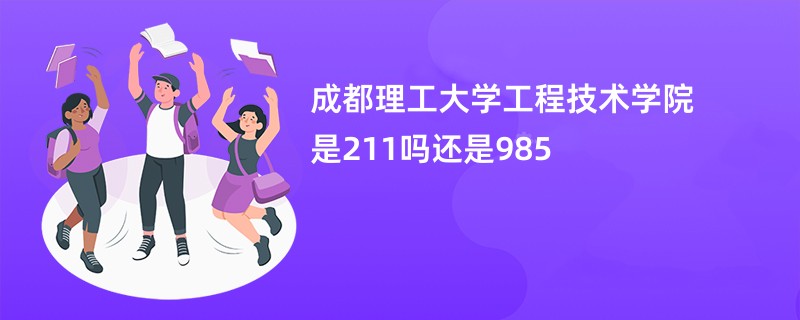 成都理工大学工程技术学院是211吗还是985