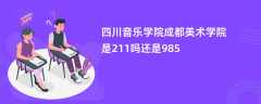 四川音乐学院成都美术学院是211吗还是985