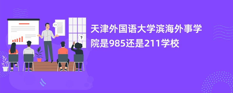 天津外国语大学滨海外事学院是985还是211学校