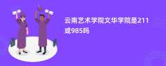 云南艺术学院文华学院是211或985吗