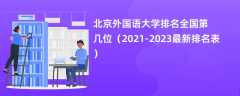 北京外国语大学排名全国第几位（2021-2023最新排名表）