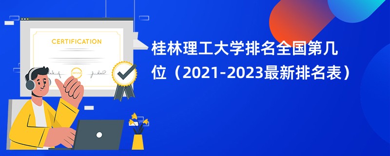 桂林理工大学排名全国第几位（2021-2023最新排名表）