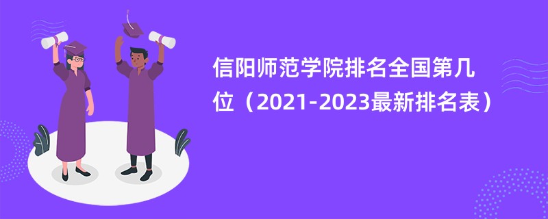 信阳师范学院排名全国第几位（2021-2023最新排名表）