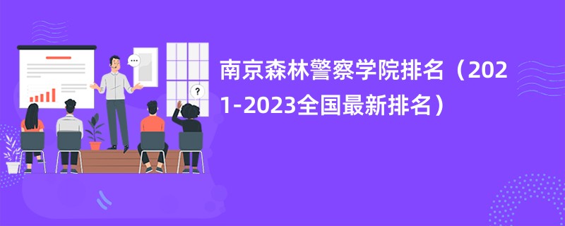 南京森林警察学院排名（2021-2023全国最新排名）