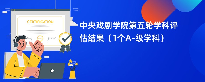 中央戏剧学院第五轮学科评估结果（1个A-级学科）