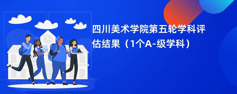 四川美术学院第五轮学科评估结果（1个A-级学科）