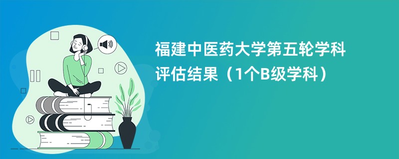 福建中医药大学第五轮学科评估结果（1个B级学科）