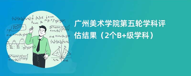 广州美术学院第五轮学科评估结果（2个B+级学科）